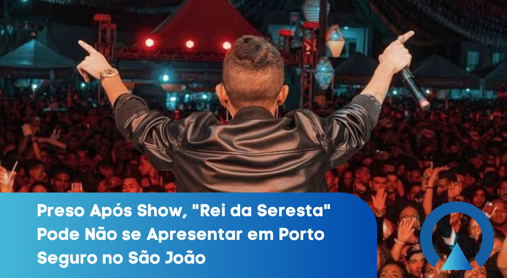 Preso Após Show, “Rei da Seresta” Pode Não se Apresentar em Porto Seguro no São João