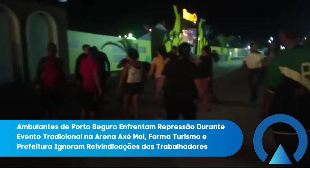 Ambulantes de Porto Seguro Enfrentam Repressão Durante Evento Tradicional na Arena Axé Moi, Forma Turismo e Prefeitura Ignoram Reivindicações dos Trabalhadores